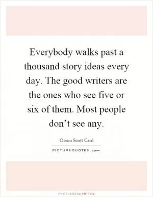 Everybody walks past a thousand story ideas every day. The good writers are the ones who see five or six of them. Most people don’t see any Picture Quote #1
