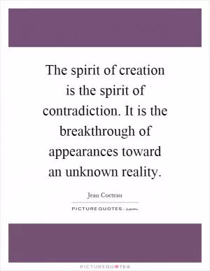 The spirit of creation is the spirit of contradiction. It is the breakthrough of appearances toward an unknown reality Picture Quote #1