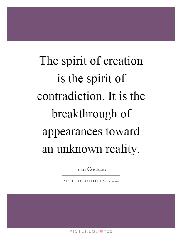 The spirit of creation is the spirit of contradiction. It is the breakthrough of appearances toward an unknown reality Picture Quote #1