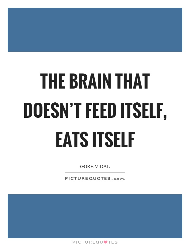 The brain that doesn't feed itself, eats itself Picture Quote #1