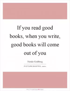 If you read good books, when you write, good books will come out of you Picture Quote #1