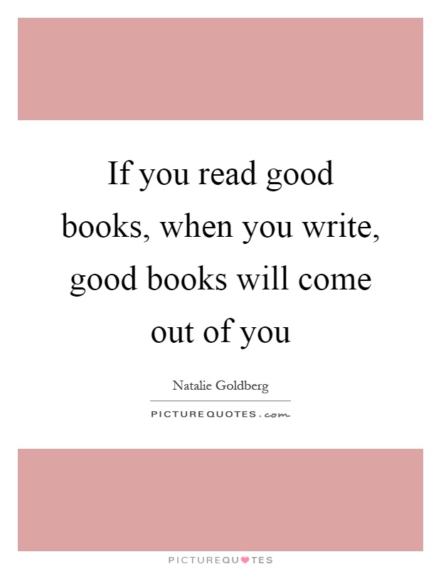 If you read good books, when you write, good books will come out of you Picture Quote #1