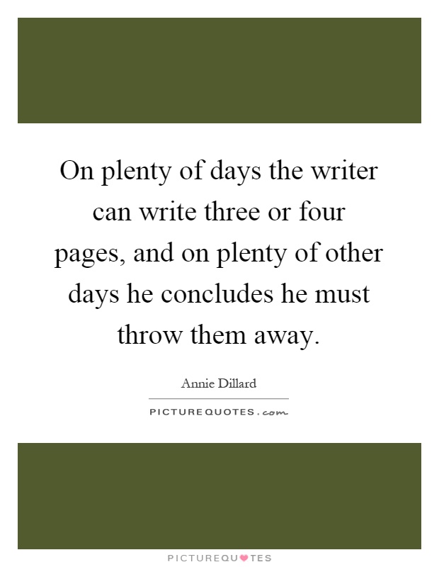 On plenty of days the writer can write three or four pages, and on plenty of other days he concludes he must throw them away Picture Quote #1