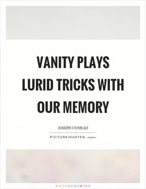 Vanity plays lurid tricks with our memory Picture Quote #1
