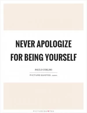 Never apologize for being yourself Picture Quote #1
