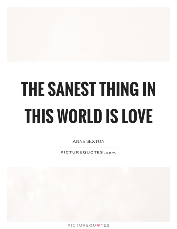 The sanest thing in this world is love Picture Quote #1