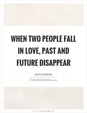 When two people fall in love, past and future disappear Picture Quote #1