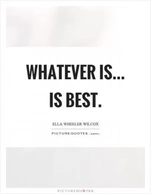 Whatever is... is best Picture Quote #1