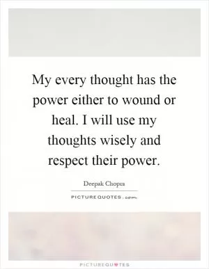 My every thought has the power either to wound or heal. I will use my thoughts wisely and respect their power Picture Quote #1