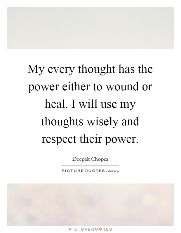 My every thought has the power either to wound or heal. I will use my thoughts wisely and respect their power Picture Quote #1