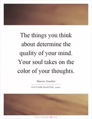 The things you think about determine the quality of your mind. Your soul takes on the color of your thoughts Picture Quote #1