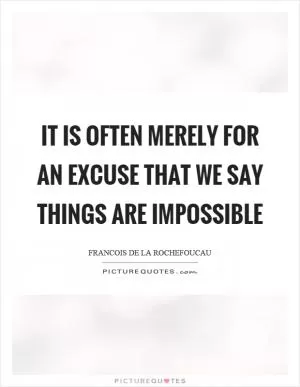 It is often merely for an excuse that we say things are impossible Picture Quote #1
