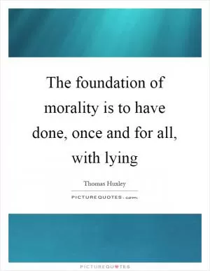 The foundation of morality is to have done, once and for all, with lying Picture Quote #1
