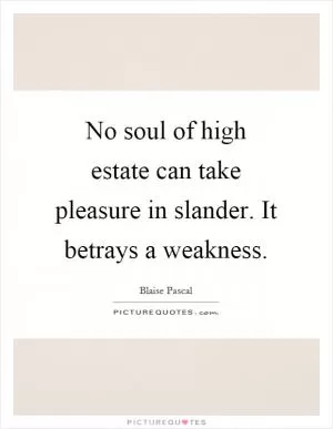 No soul of high estate can take pleasure in slander. It betrays a weakness Picture Quote #1