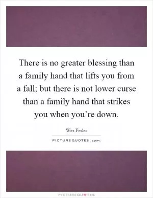 There is no greater blessing than a family hand that lifts you from a fall; but there is not lower curse than a family hand that strikes you when you’re down Picture Quote #1