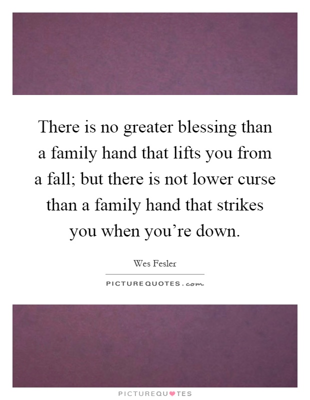 There is no greater blessing than a family hand that lifts you from a fall; but there is not lower curse than a family hand that strikes you when you're down Picture Quote #1