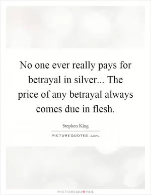 No one ever really pays for betrayal in silver... The price of any betrayal always comes due in flesh Picture Quote #1