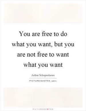 You are free to do what you want, but you are not free to want what you want Picture Quote #1