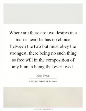 Where are there are two desires in a man’s heart he has no choice between the two but must obey the strongest, there being no such thing as free will in the composition of any human being that ever lived Picture Quote #1