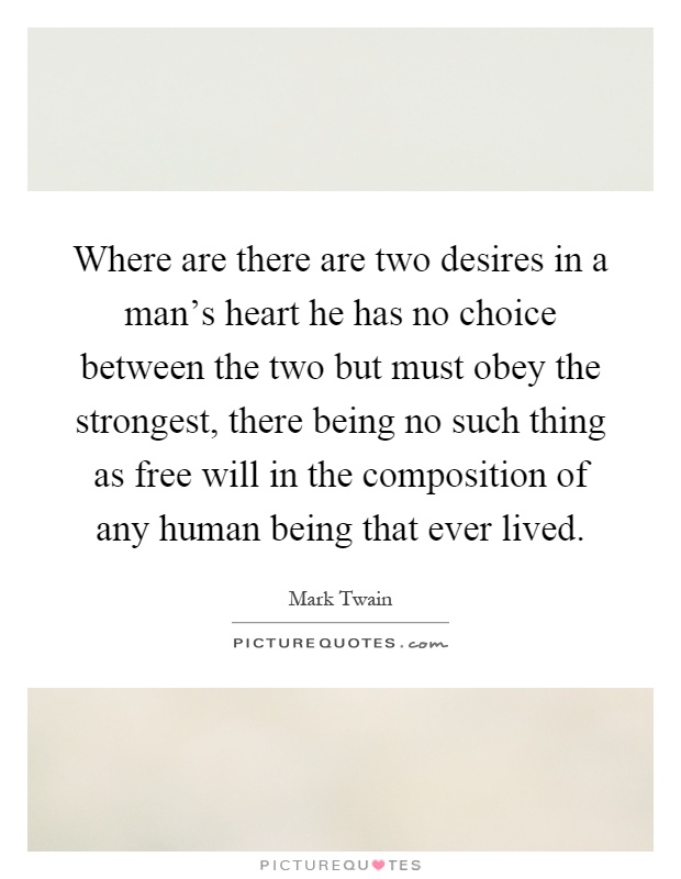 Where are there are two desires in a man's heart he has no choice between the two but must obey the strongest, there being no such thing as free will in the composition of any human being that ever lived Picture Quote #1