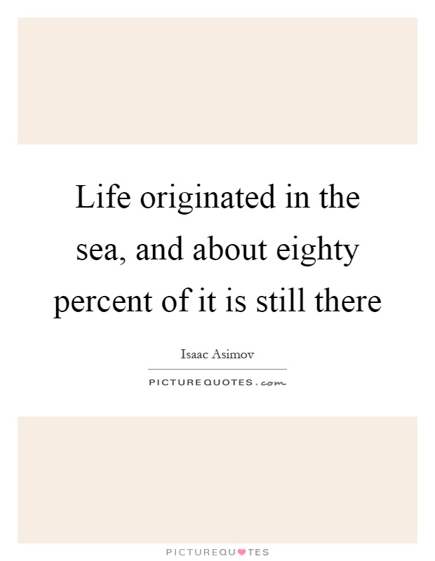 Life originated in the sea, and about eighty percent of it is still there Picture Quote #1