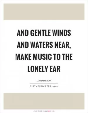 And gentle winds and waters near, make music to the lonely ear Picture Quote #1