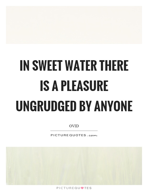 In sweet water there is a pleasure ungrudged by anyone Picture Quote #1