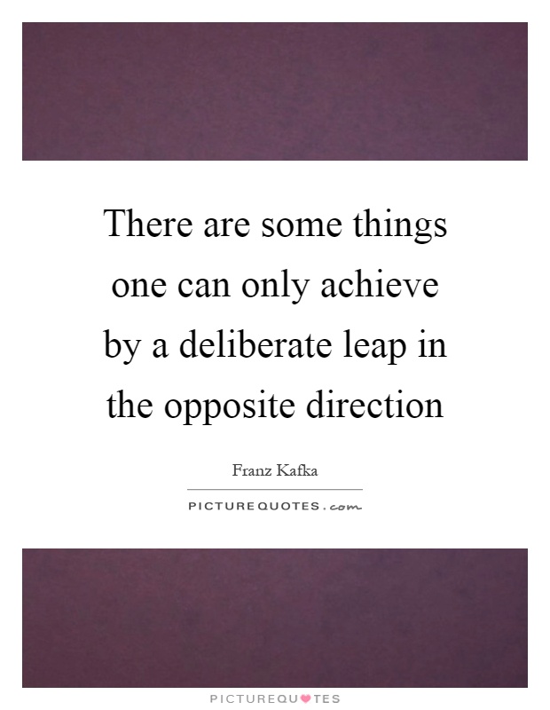 There are some things one can only achieve by a deliberate leap in the opposite direction Picture Quote #1