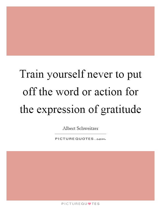Train yourself never to put off the word or action for the expression of gratitude Picture Quote #1