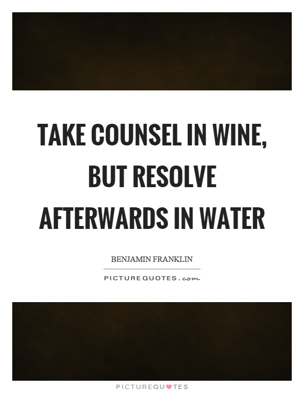Take counsel in wine, but resolve afterwards in water Picture Quote #1