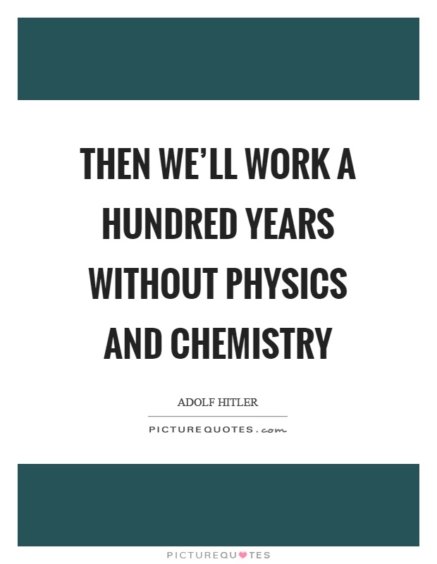 Then we’ll work a hundred years without physics and chemistry Picture Quote #1