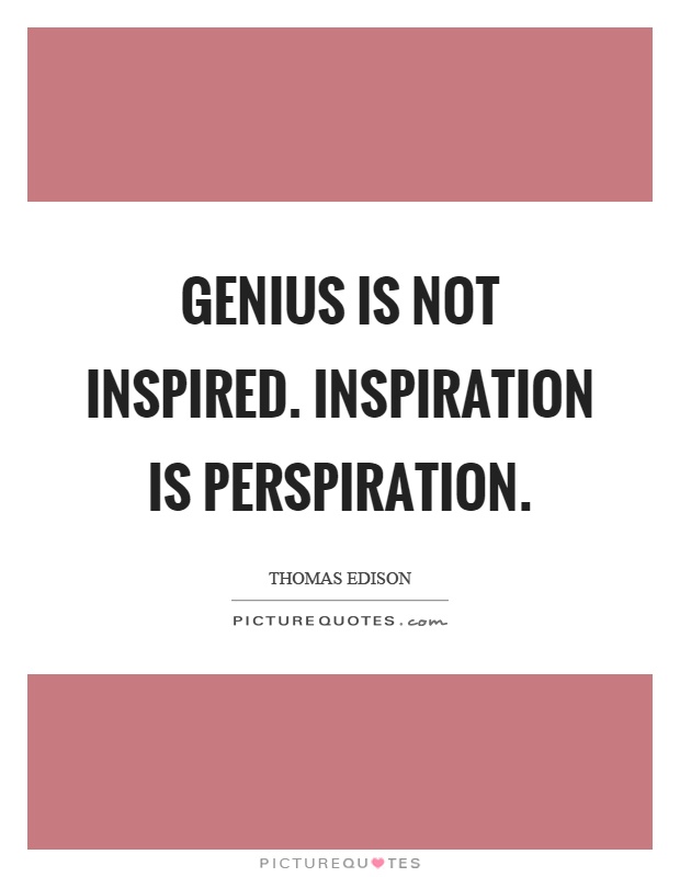 Genius is not inspired. Inspiration is perspiration Picture Quote #1