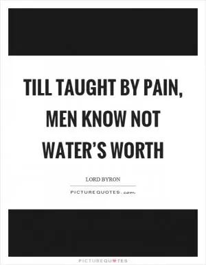 Till taught by pain, men know not water’s worth Picture Quote #1