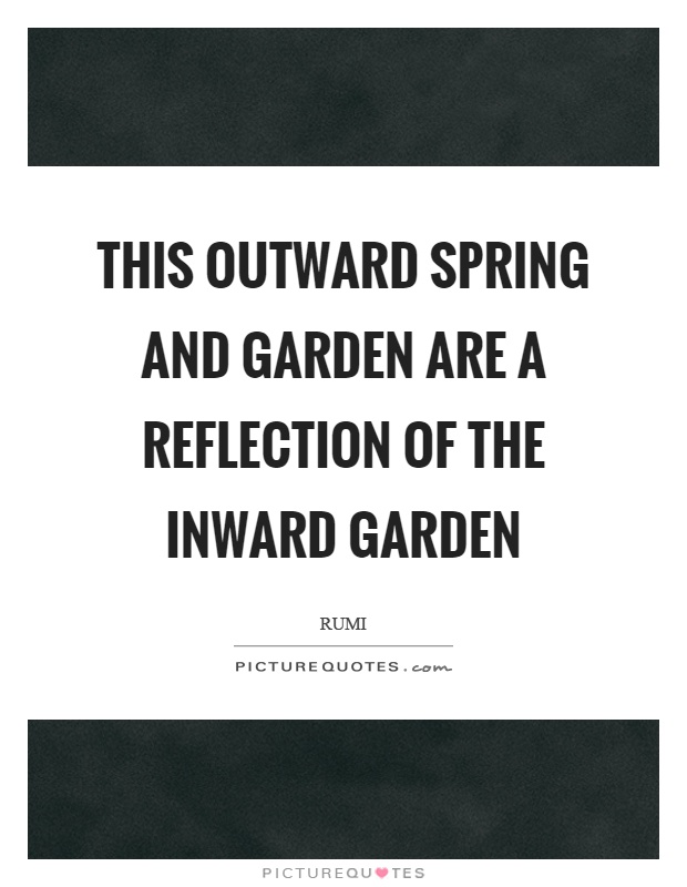 This outward spring and garden are a reflection of the inward garden Picture Quote #1