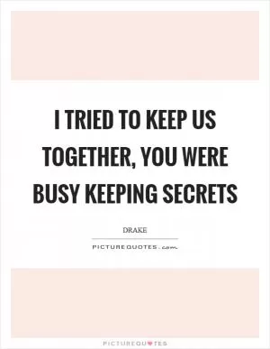 I tried to keep us together, you were busy keeping secrets Picture Quote #1