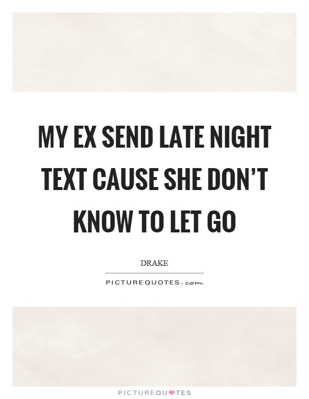 My ex send late night text cause she don't know to let go Picture Quote #1