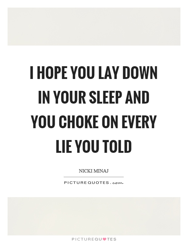I hope you lay down in your sleep and you choke on every lie you told Picture Quote #1