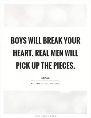 Boys will break your heart. Real men will pick up the pieces Picture Quote #1