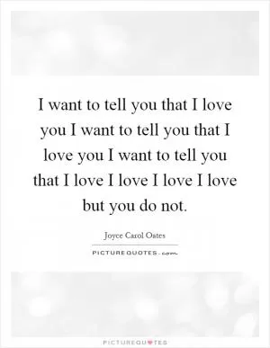 I want to tell you that I love you I want to tell you that I love you I want to tell you that I love I love I love I love but you do not Picture Quote #1
