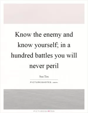 Know the enemy and know yourself; in a hundred battles you will never peril Picture Quote #1