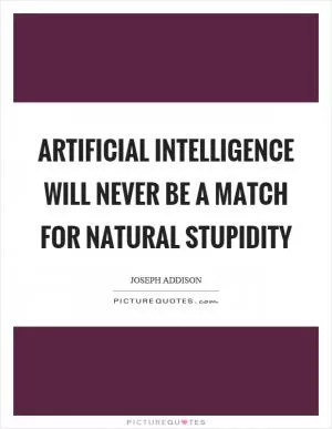 Artificial intelligence will never be a match for natural stupidity Picture Quote #1