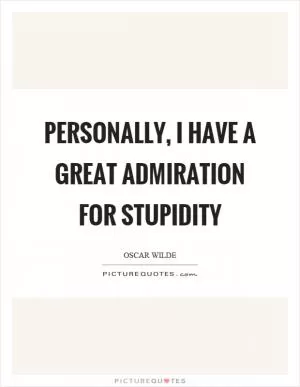 Personally, I have a great admiration for stupidity Picture Quote #1