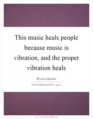This music heals people because music is vibration, and the proper vibration heals Picture Quote #1