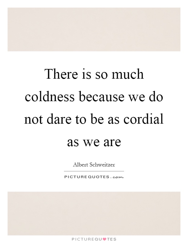 There is so much coldness because we do not dare to be as cordial as we are Picture Quote #1