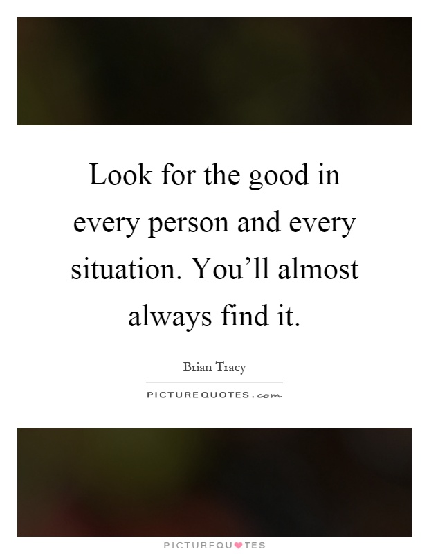 Look for the good in every person and every situation. You'll almost always find it Picture Quote #1
