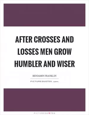 After crosses and losses men grow humbler and wiser Picture Quote #1