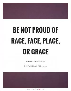Be not proud of race, face, place, or grace Picture Quote #1