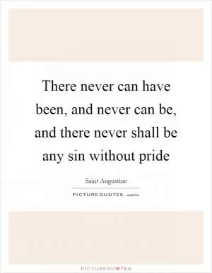 There never can have been, and never can be, and there never shall be any sin without pride Picture Quote #1