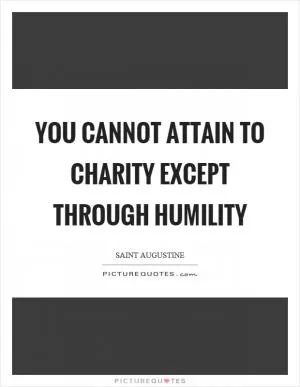 You cannot attain to charity except through humility Picture Quote #1