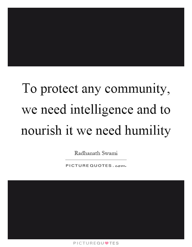 To protect any community, we need intelligence and to nourish it we need humility Picture Quote #1